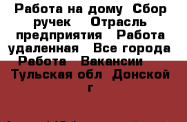 “Работа на дому. Сбор ручек“ › Отрасль предприятия ­ Работа удаленная - Все города Работа » Вакансии   . Тульская обл.,Донской г.